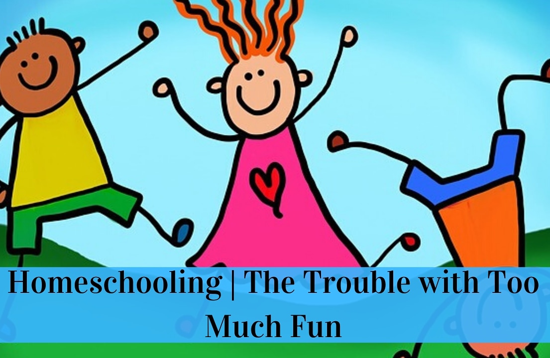 Homeschooling |The Trouble with Too Much Fun