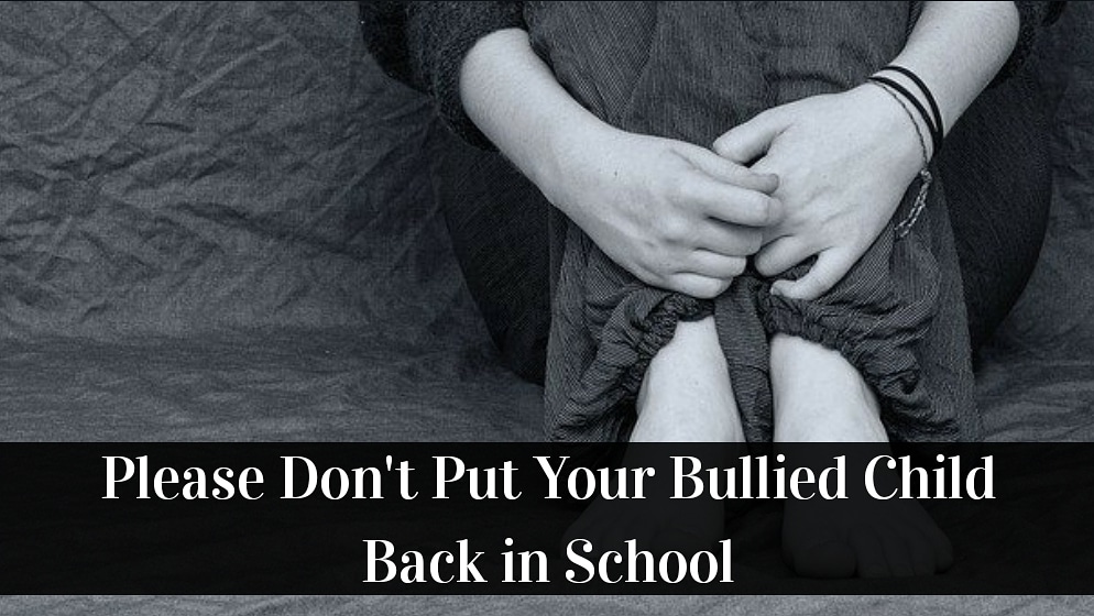 Please Don’t Put Your Bullied Child Back in School