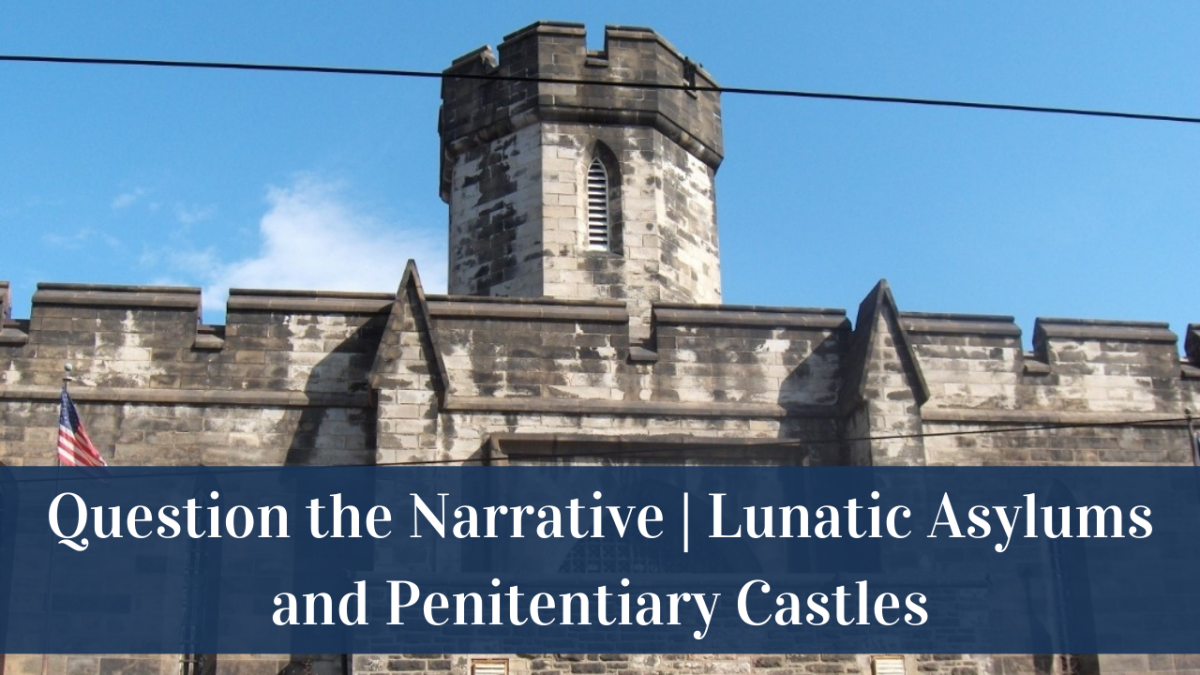 Question the Narrative | Lunatic Asylums and Penitentiary Castles