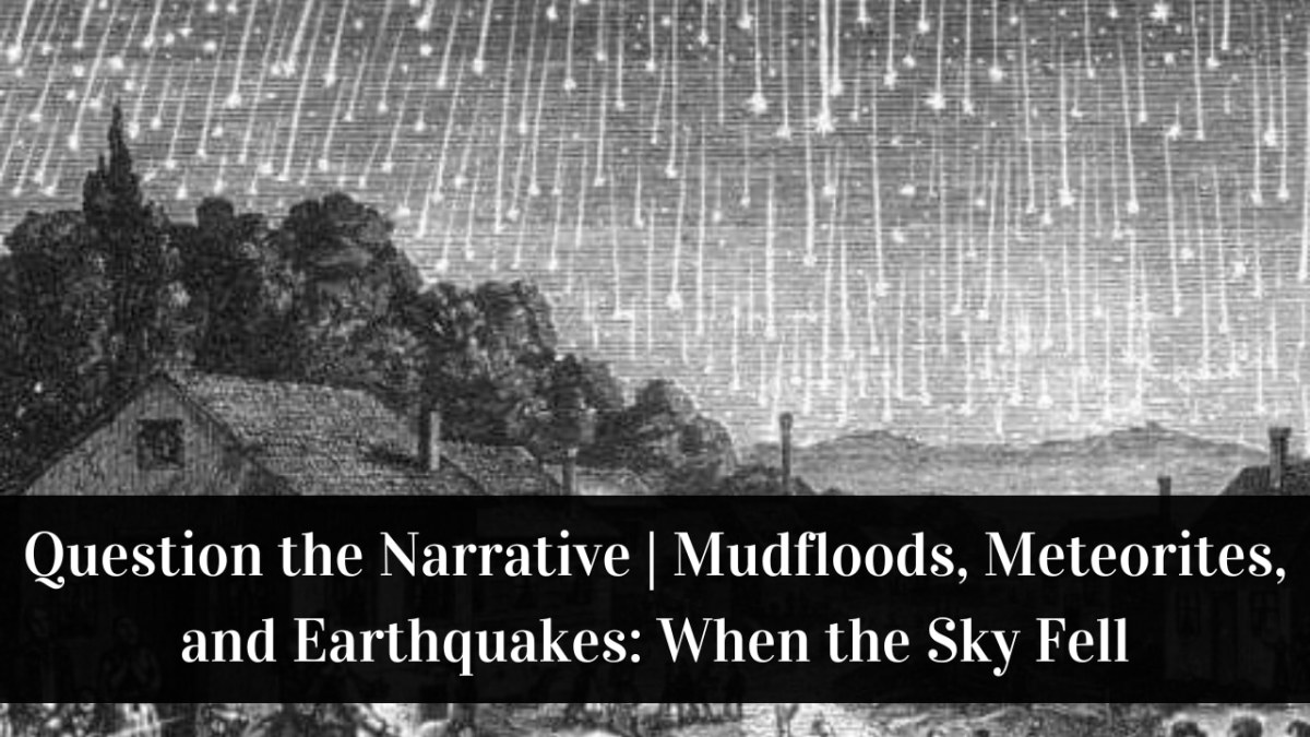 Question the Narrative | Mudfloods, Meteorites, and Earthquakes: When the Sky Fell