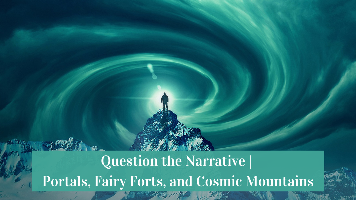 Question the Narrative | Portals, Fairy Forts, and Cosmic Mountains