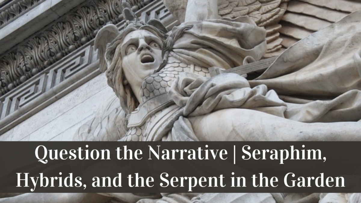 Question the Narrative | Seraphim, Hybrids, and the Serpent in the Garden